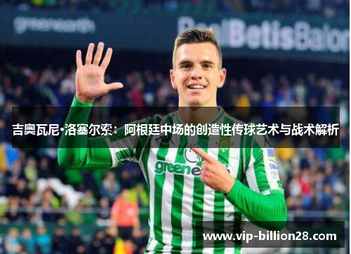 吉奥瓦尼·洛塞尔索：阿根廷中场的创造性传球艺术与战术解析