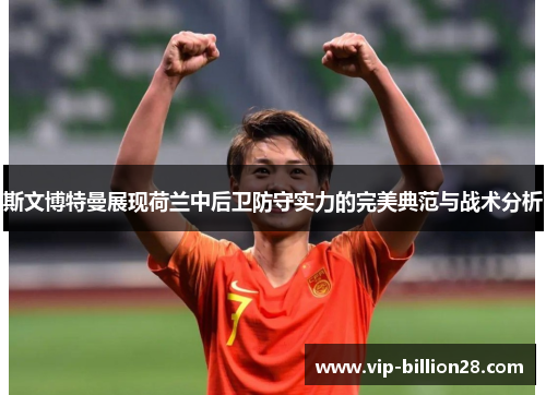 斯文博特曼展现荷兰中后卫防守实力的完美典范与战术分析 斯文博特曼展现荷兰中后卫防守实力的完美典范与战术分析