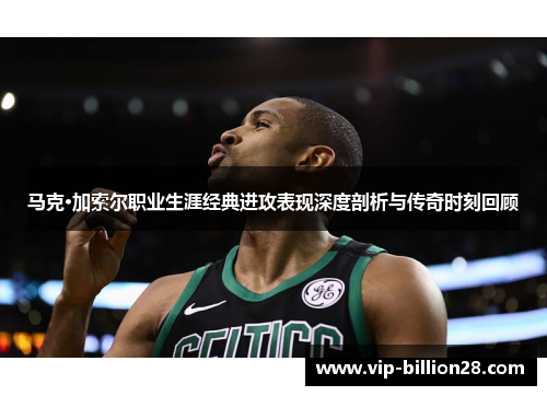 马克·加索尔职业生涯经典进攻表现深度剖析与传奇时刻回顾