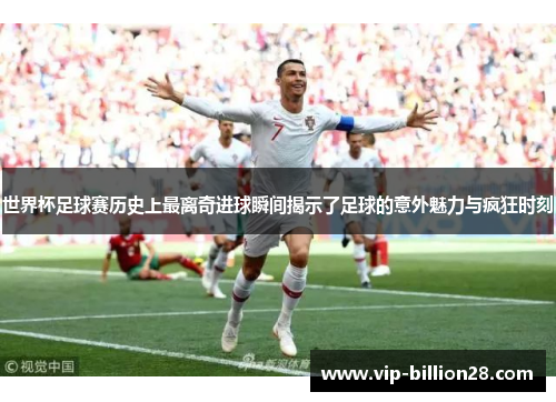 世界杯足球赛历史上最离奇进球瞬间揭示了足球的意外魅力与疯狂时刻 世界杯足球赛历史上最离奇进球瞬间揭示了足球的意外魅力与疯狂时刻
