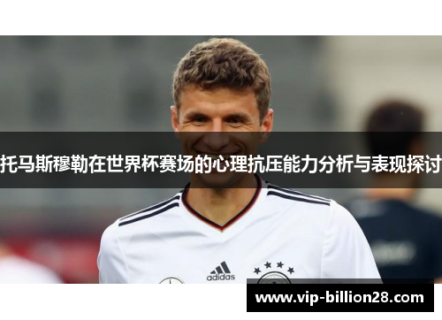 托马斯穆勒在世界杯赛场的心理抗压能力分析与表现探讨