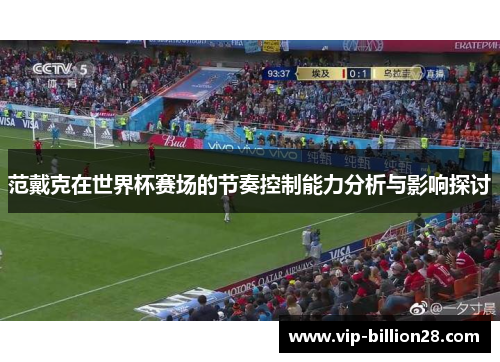 范戴克在世界杯赛场的节奏控制能力分析与影响探讨