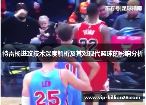 特雷杨进攻技术深度解析及其对现代篮球的影响分析 特雷杨进攻技术深度解析及其对现代篮球的影响分析