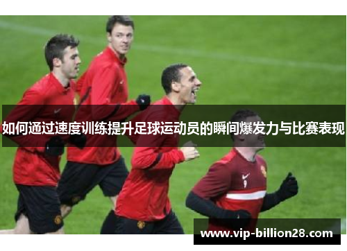 如何通过速度训练提升足球运动员的瞬间爆发力与比赛表现