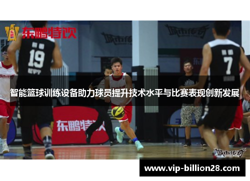 智能篮球训练设备助力球员提升技术水平与比赛表现创新发展 智能篮球训练设备助力球员提升技术水平与比赛表现创新发展