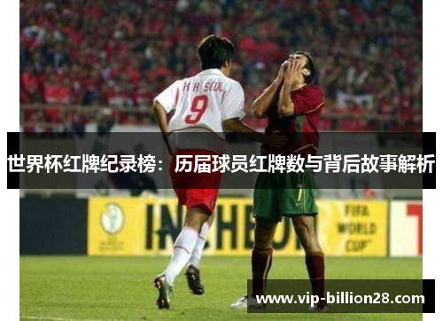世界杯红牌纪录榜：历届球员红牌数与背后故事解析