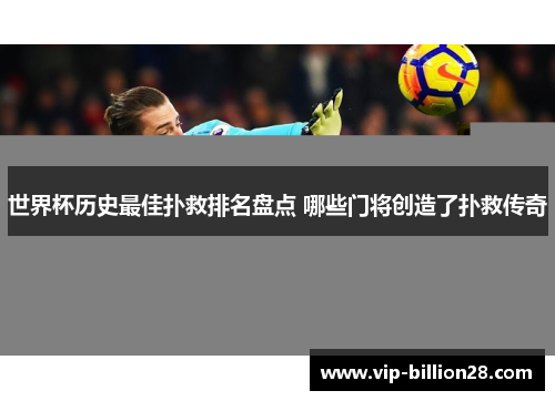 世界杯历史最佳扑救排名盘点 哪些门将创造了扑救传奇