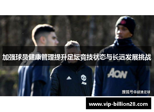 加强球员健康管理提升足坛竞技状态与长远发展挑战