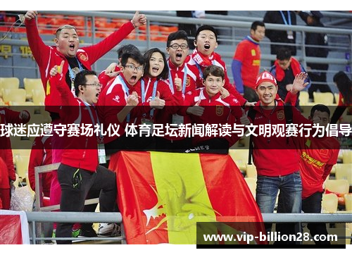 球迷应遵守赛场礼仪 体育足坛新闻解读与文明观赛行为倡导 球迷应遵守赛场礼仪 体育足坛新闻解读与文明观赛行为倡导