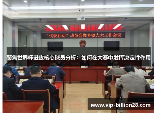 聚焦世界杯进攻核心球员分析：如何在大赛中发挥决定性作用