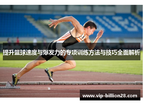 提升篮球速度与爆发力的专项训练方法与技巧全面解析 提升篮球速度与爆发力的专项训练方法与技巧全面解析