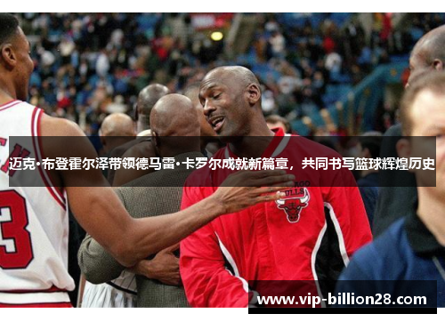 迈克·布登霍尔泽带领德马雷·卡罗尔成就新篇章,共同书写篮球辉煌历史 迈克·布登霍尔泽带领德马雷·卡罗尔成就新篇章,共同书写篮球辉煌历史