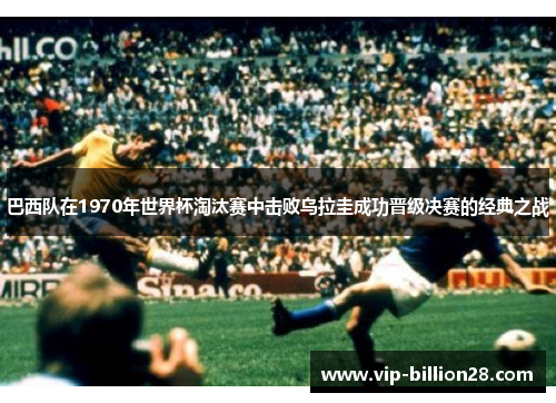 巴西队在1970年世界杯淘汰赛中击败乌拉圭成功晋级决赛的经典之战
