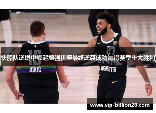 快船队逆境中崛起顽强拼搏最终逆袭成功赢得赛季重大胜利 快船队逆境中崛起顽强拼搏最终逆袭成功赢得赛季重大胜利