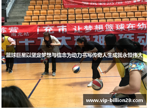 篮球巨星以坚定梦想与信念为动力书写传奇人生成就永恒伟大