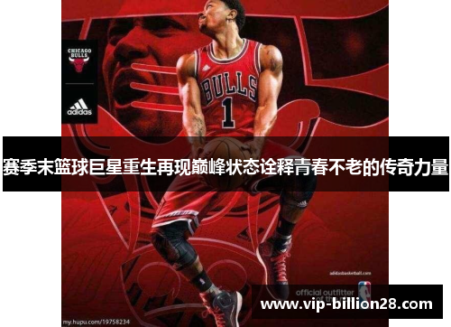 赛季末篮球巨星重生再现巅峰状态诠释青春不老的传奇力量 赛季末篮球巨星重生再现巅峰状态诠释青春不老的传奇力量