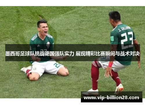 墨西哥足球队挑战德国强队实力 展现精彩比赛瞬间与战术对决 墨西哥足球队挑战德国强队实力 展现精彩比赛瞬间与战术对决