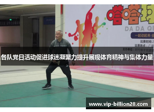 各队党日活动促进球迷凝聚力提升展现体育精神与集体力量 各队党日活动促进球迷凝聚力提升展现体育精神与集体力量