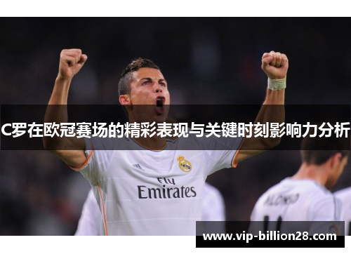 C罗在欧冠赛场的精彩表现与关键时刻影响力分析 C罗在欧冠赛场的精彩表现与关键时刻影响力分析