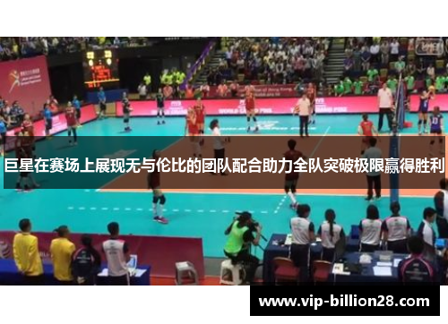 巨星在赛场上展现无与伦比的团队配合助力全队突破极限赢得胜利 巨星在赛场上展现无与伦比的团队配合助力全队突破极限赢得胜利