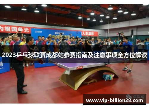 2023乒乓球联赛成都站参赛指南及注意事项全方位解读 2023乒乓球联赛成都站参赛指南及注意事项全方位解读