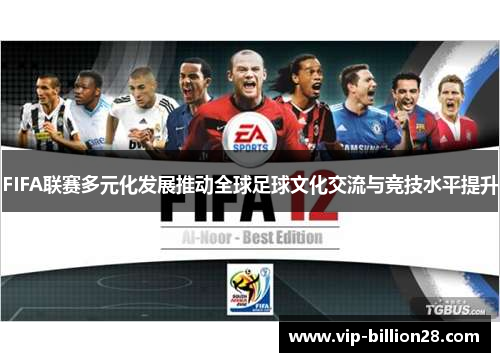 FIFA联赛多元化发展推动全球足球文化交流与竞技水平提升