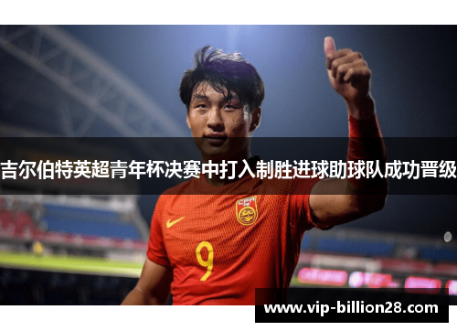 吉尔伯特英超青年杯决赛中打入制胜进球助球队成功晋级 吉尔伯特英超青年杯决赛中打入制胜进球助球队成功晋级