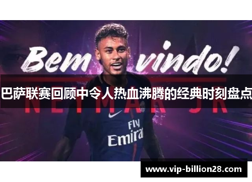 巴萨联赛回顾中令人热血沸腾的经典时刻盘点 巴萨联赛回顾中令人热血沸腾的经典时刻盘点