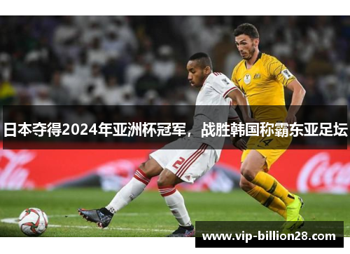 日本夺得2024年亚洲杯冠军,战胜韩国称霸东亚足坛 日本夺得2024年亚洲杯冠军,战胜韩国称霸东亚足坛