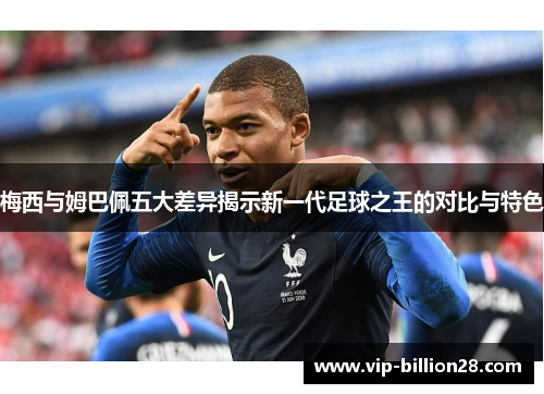 梅西与姆巴佩五大差异揭示新一代足球之王的对比与特色 梅西与姆巴佩五大差异揭示新一代足球之王的对比与特色
