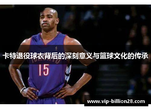 卡特退役球衣背后的深刻意义与篮球文化的传承