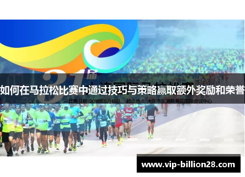 如何在马拉松比赛中通过技巧与策略赢取额外奖励和荣誉 如何在马拉松比赛中通过技巧与策略赢取额外奖励和荣誉