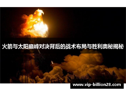 火箭与太阳巅峰对决背后的战术布局与胜利奥秘揭秘 火箭与太阳巅峰对决背后的战术布局与胜利奥秘揭秘
