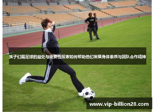 孩子们踢足球的益处与重要性探索如何帮助他们发展身体素质与团队合作精神
