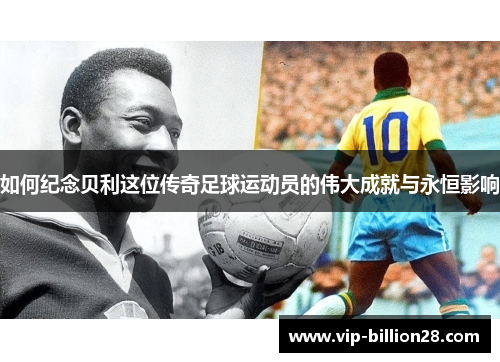 如何纪念贝利这位传奇足球运动员的伟大成就与永恒影响