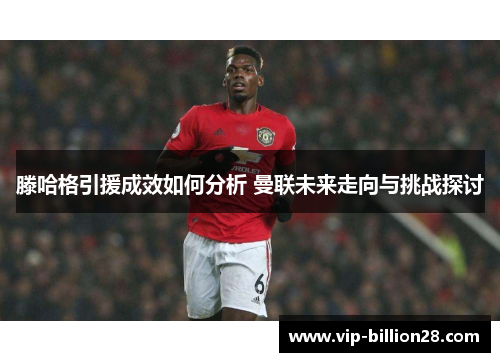 滕哈格引援成效如何分析 曼联未来走向与挑战探讨