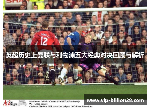 英超历史上曼联与利物浦五大经典对决回顾与解析