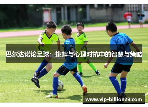 巴尔达诺论足球:挑衅与心理对抗中的智慧与策略 巴尔达诺论足球:挑衅与心理对抗中的智慧与策略