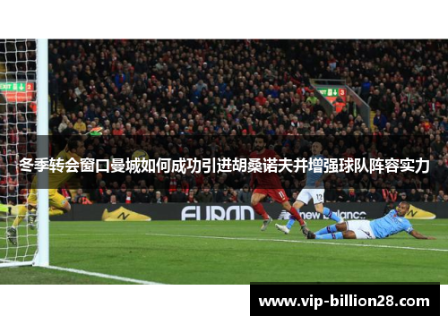 冬季转会窗口曼城如何成功引进胡桑诺夫并增强球队阵容实力 冬季转会窗口曼城如何成功引进胡桑诺夫并增强球队阵容实力
