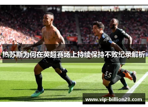 热苏斯为何在英超赛场上持续保持不败纪录解析 热苏斯为何在英超赛场上持续保持不败纪录解析