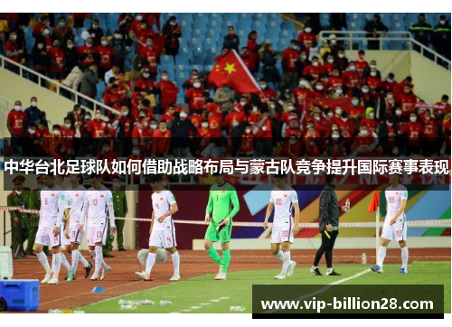 中华台北足球队如何借助战略布局与蒙古队竞争提升国际赛事表现 中华台北足球队如何借助战略布局与蒙古队竞争提升国际赛事表现