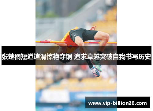 张楚桐短道速滑惊艳夺铜 追求卓越突破自我书写历史 张楚桐短道速滑惊艳夺铜 追求卓越突破自我书写历史