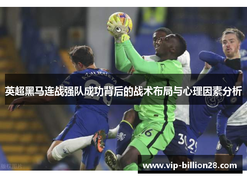 英超黑马连战强队成功背后的战术布局与心理因素分析 英超黑马连战强队成功背后的战术布局与心理因素分析
