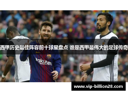 西甲历史最佳阵容前十球星盘点 谁是西甲最伟大的足球传奇