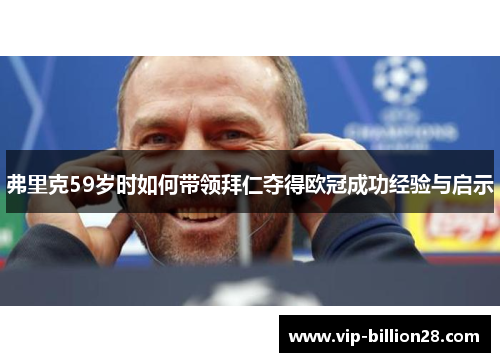 弗里克59岁时如何带领拜仁夺得欧冠成功经验与启示