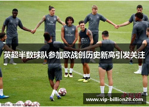 英超半数球队参加欧战创历史新高引发关注 英超半数球队参加欧战创历史新高引发关注