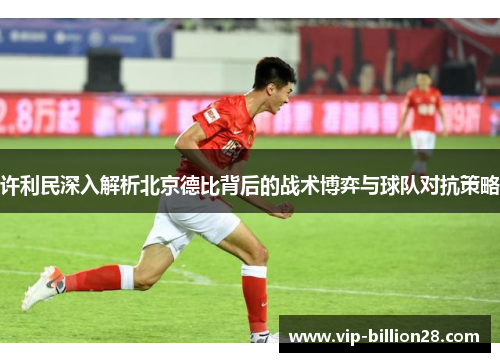 许利民深入解析北京德比背后的战术博弈与球队对抗策略 许利民深入解析北京德比背后的战术博弈与球队对抗策略