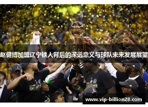 赵健博加盟辽宁铁人背后的深远意义与球队未来发展展望