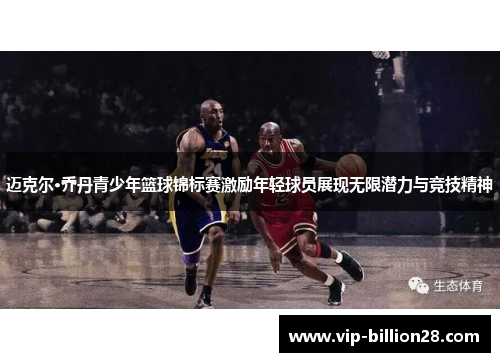 迈克尔·乔丹青少年篮球锦标赛激励年轻球员展现无限潜力与竞技精神 迈克尔·乔丹青少年篮球锦标赛激励年轻球员展现无限潜力与竞技精神