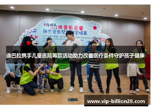 迪巴拉携手儿童医院筹款活动助力改善医疗条件守护孩子健康